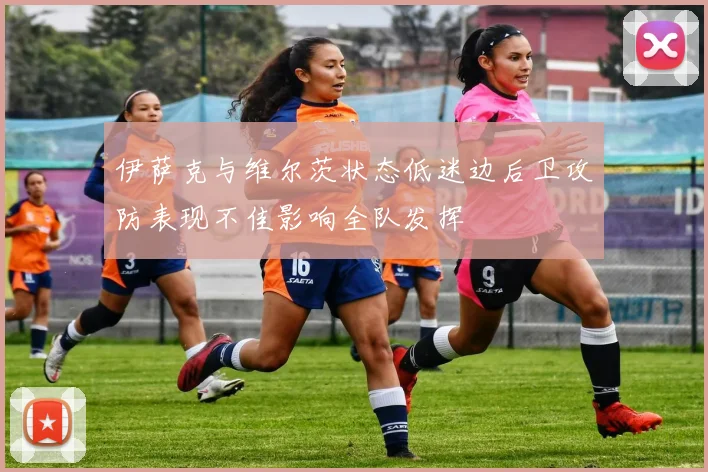 伊萨克与维尔茨状态低迷边后卫攻防表现不佳影响全队发挥