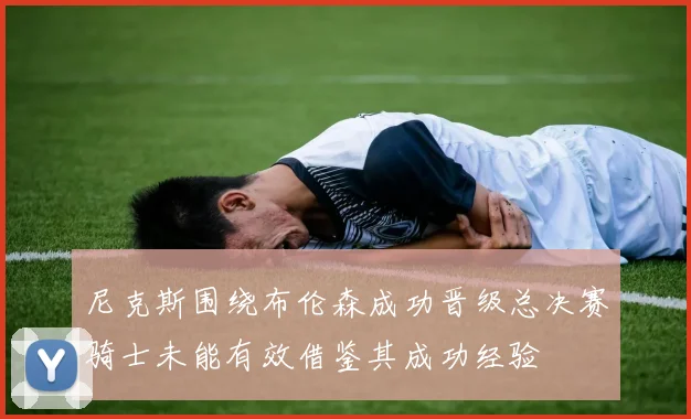 尼克斯围绕布伦森成功晋级总决赛骑士未能有效借鉴其成功经验