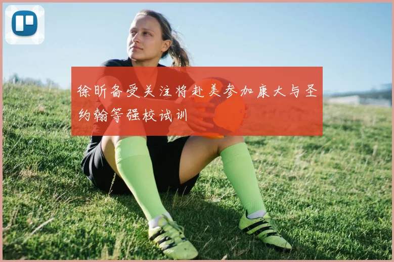 徐昕备受关注将赴美参加康大与圣约翰等强校试训