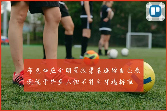 布克回应全明星投票落选称自己表现优于许多人但不符合评选标准