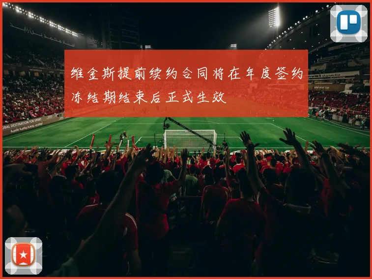 维金斯提前续约合同将在年度签约冻结期结束后正式生效