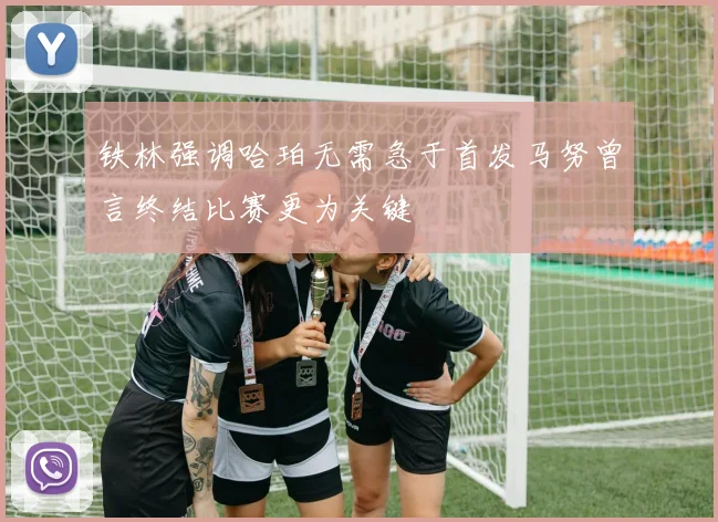铁林强调哈珀无需急于首发马努曾言终结比赛更为关键
