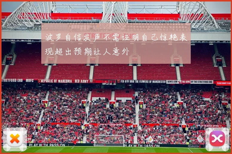波罗自信发声不需证明自己惊艳表现超出预期让人意外