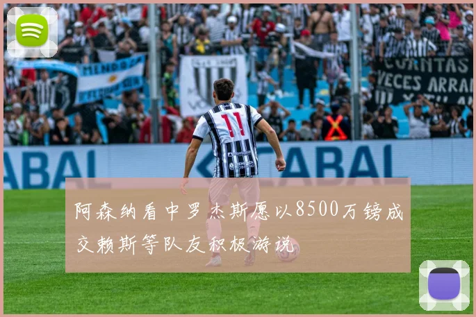 阿森纳看中罗杰斯愿以8500万镑成交赖斯等队友积极游说