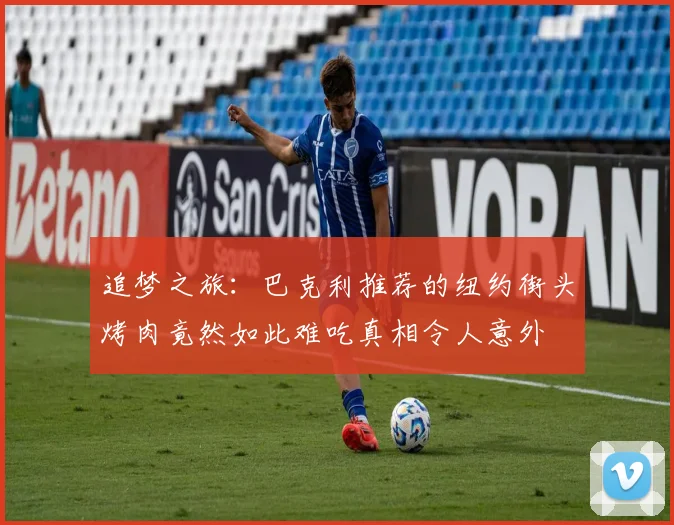 追梦之旅：巴克利推荐的纽约街头烤肉竟然如此难吃真相令人意外