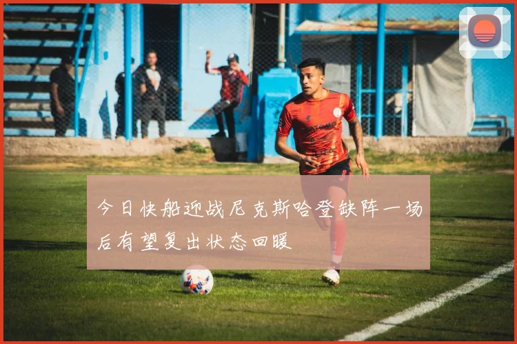 今日快船迎战尼克斯哈登缺阵一场后有望复出状态回暖