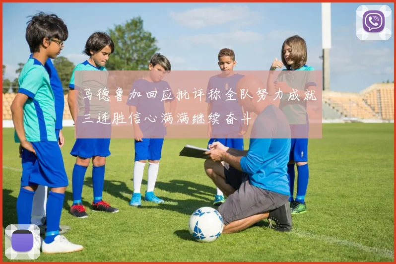 马德鲁加回应批评称全队努力成就三连胜信心满满继续奋斗