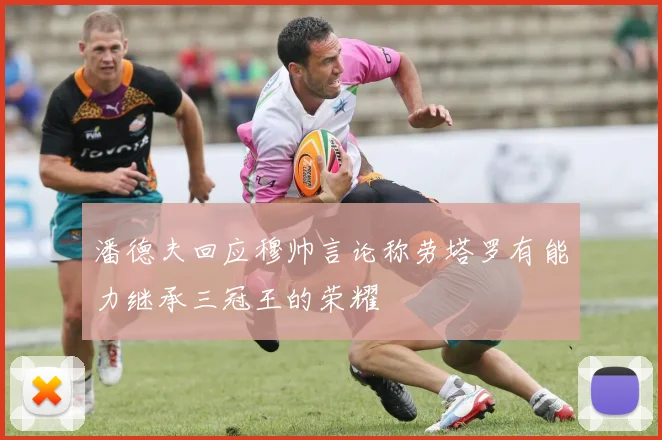 潘德夫回应穆帅言论称劳塔罗有能力继承三冠王的荣耀