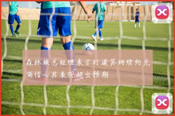 森林狼总经理表示对道苏姆续约充满信心其表现超出预期