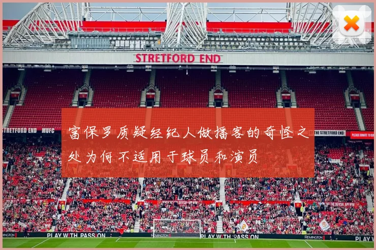 富保罗质疑经纪人做播客的奇怪之处为何不适用于球员和演员