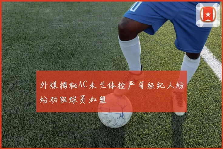 外媒揭秘AC米兰体检严苛经纪人纷纷劝阻球员加盟